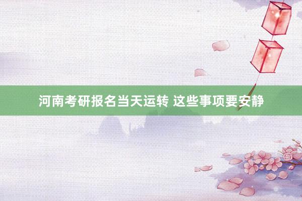 河南考研报名当天运转 这些事项要安静