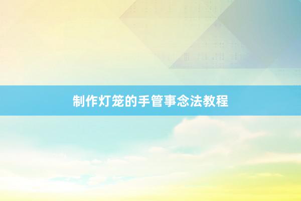 制作灯笼的手管事念法教程