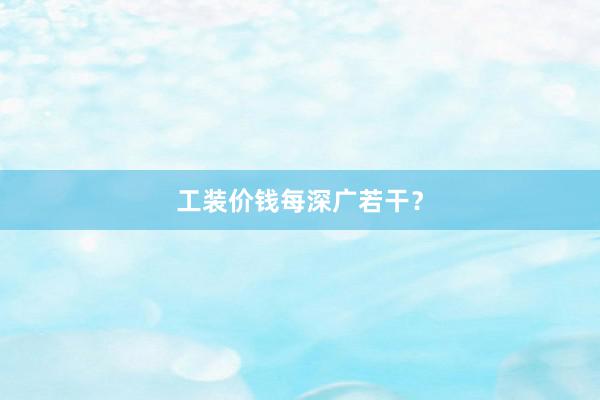 工装价钱每深广若干？