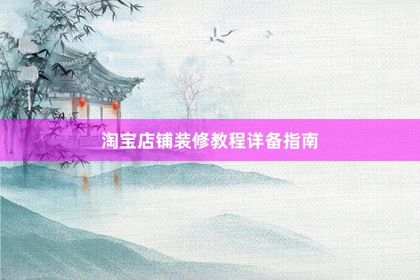 淘宝店铺装修教程详备指南