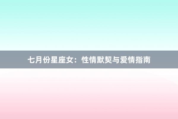七月份星座女：性情默契与爱情指南