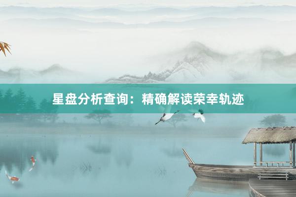 星盘分析查询：精确解读荣幸轨迹