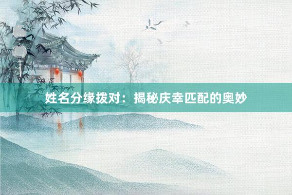 姓名分缘拨对：揭秘庆幸匹配的奥妙