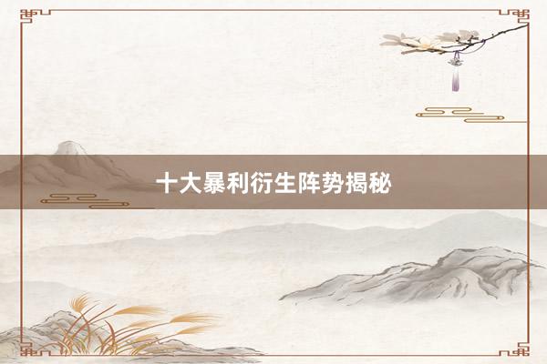 十大暴利衍生阵势揭秘