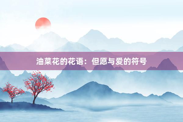 油菜花的花语：但愿与爱的符号