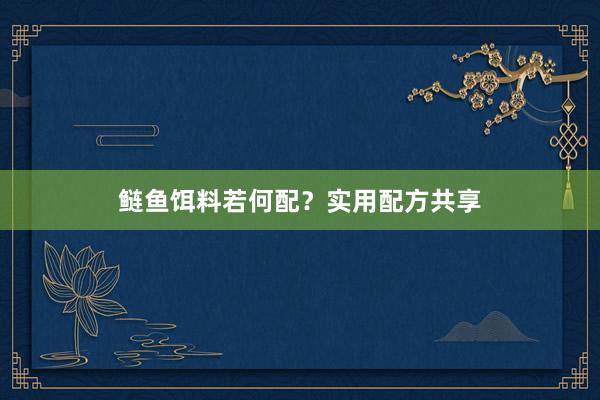 鲢鱼饵料若何配？实用配方共享