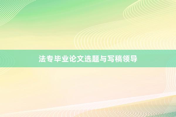 法专毕业论文选题与写稿领导