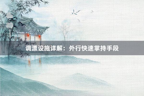 调漂设施详解：外行快速掌持手段