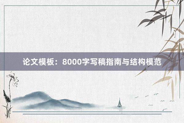 论文模板:8000字写稿指南与结构模范